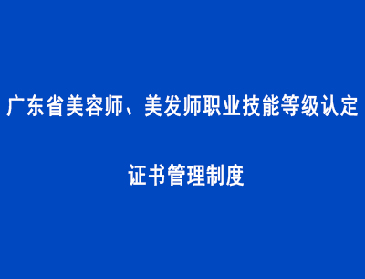 廣東省美容師、美發師職業技能等級認定證書管理制度