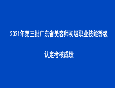 2021年第三批廣東省美容師初級職業技能等級認定考核成績