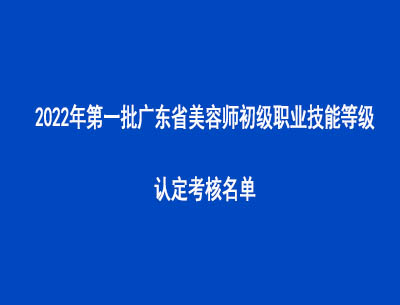 2022年第一批廣東省美容師初級(jí)職業(yè)技能等級(jí)認(rèn)定考核名單