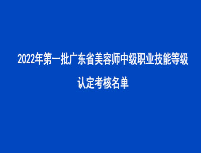 2022年第一批廣東省美容師中級(jí)職業(yè)技能等級(jí)認(rèn)定考核名單