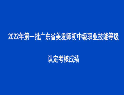 2022年第一批廣東省美發師初中級職業技能等級認定考核成績