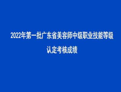 2022年第一批廣東省美容師中級職業技能等級認定考核成績