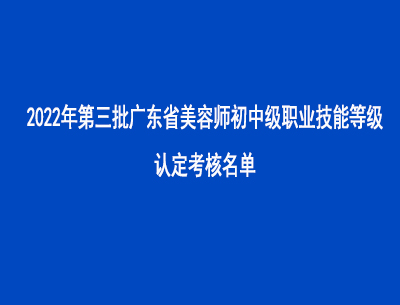 2022年第三批廣東省美容師初中級職業技能等級認定考核名單