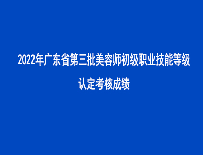 2022年第三批廣東省美容師初級職業技能等級認定考核成績