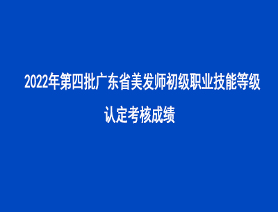 2022年第四批廣東省美發(fā)師初級職業(yè)技能等級認(rèn)定考核成績