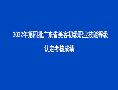2022年第四批廣東省美容師初級職業(yè)技能等級認(rèn)定考核成績 