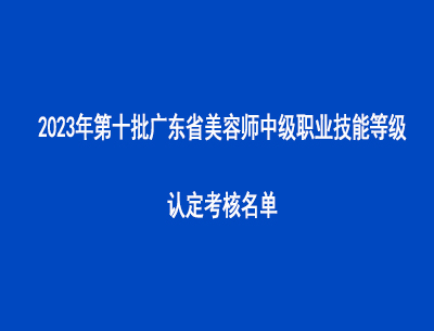 2023年第十批廣東省美容師中級職業技能等級認定考核名單