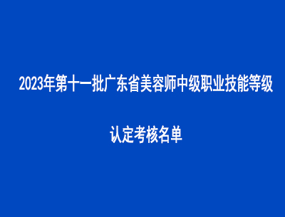 2023年第十一批廣東省美容師中級職業技能等級認定考核名單