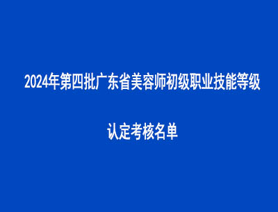 2024年第四批廣東省美容師初級職業技能等級認定考核名單