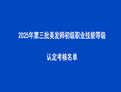 2025年第三批美發(fā)師初級職業(yè)技能等級認(rèn)定考核名單