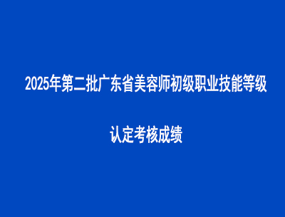 2025年第二批廣東省美容師初級職業(yè)技能等級認(rèn)定考核成績
