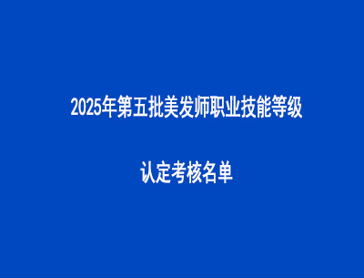 2025年第五批美發(fā)師職業(yè)技能等級認(rèn)定考核名單