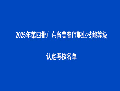 2025年第四批廣東省美容師職業(yè)技能等級認(rèn)定考核名單