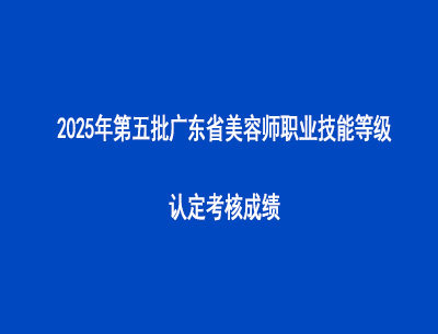 2025年第五批廣東省美容師職業(yè)技能等級認(rèn)定考核成績