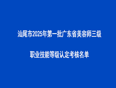 汕尾市2025年第一批廣東省美容師三級(jí)職業(yè)技能等級(jí)認(rèn)定考核名單