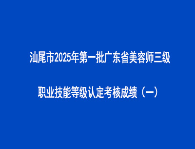 汕尾市2025年第一批廣東省美容師三級(jí)職業(yè)技能等級(jí)認(rèn)定考核成績(jī)（一）
