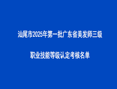 汕尾市2025年第一批廣東省美發(fā)師三級(jí)職業(yè)技能等級(jí)認(rèn)定考核名單