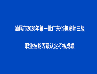汕尾市2025年第一批廣東省美發(fā)師三級(jí)職業(yè)技能等級(jí)認(rèn)定考核成績(jī)