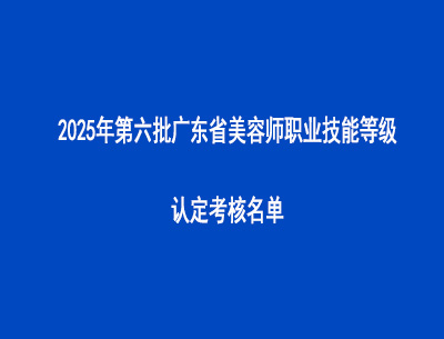 2025年第六批廣東省美容師職業技能等級認定考核名單